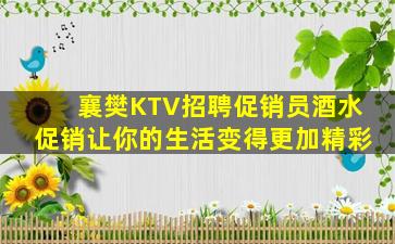 襄樊KTV招聘促销员酒水促销让你的生活变得更加精彩